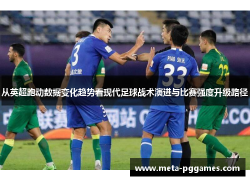 从英超跑动数据变化趋势看现代足球战术演进与比赛强度升级路径