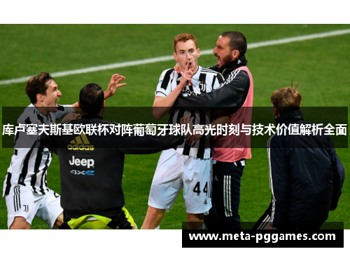 库卢塞夫斯基欧联杯对阵葡萄牙球队高光时刻与技术价值解析全面