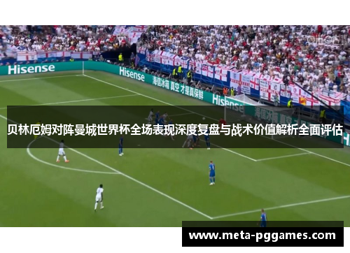 贝林厄姆对阵曼城世界杯全场表现深度复盘与战术价值解析全面评估 贝林厄姆对阵曼城世界杯全场表现深度复盘与战术价值解析全面评估