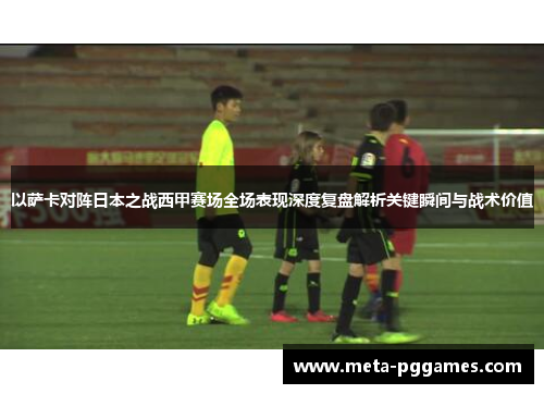 以萨卡对阵日本之战西甲赛场全场表现深度复盘解析关键瞬间与战术价值