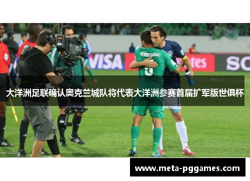 大洋洲足联确认奥克兰城队将代表大洋洲参赛首届扩军版世俱杯