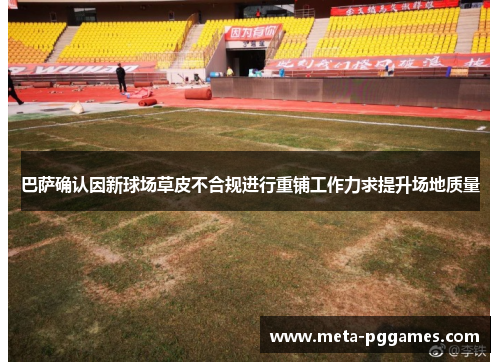 巴萨确认因新球场草皮不合规进行重铺工作力求提升场地质量
