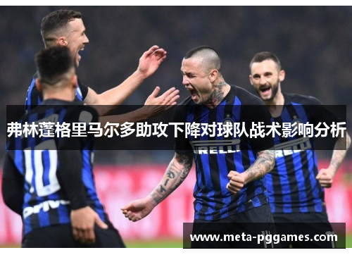 弗林蓬格里马尔多助攻下降对球队战术影响分析