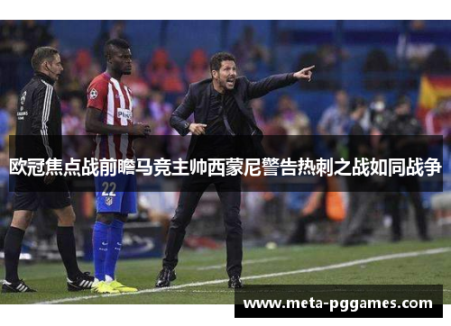 欧冠焦点战前瞻马竞主帅西蒙尼警告热刺之战如同战争