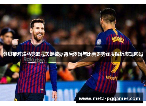 登贝莱对阵马竞欧冠关键数据背后逻辑与比赛走势深度解析表现密码