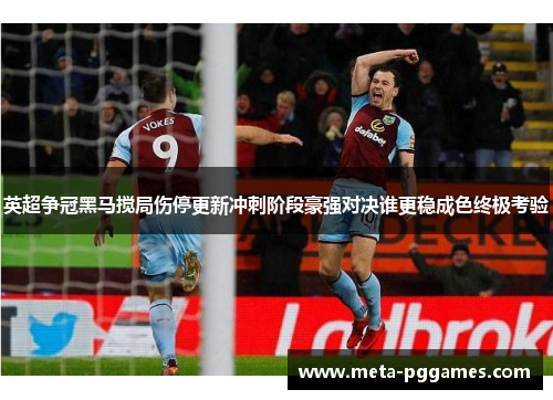 英超争冠黑马搅局伤停更新冲刺阶段豪强对决谁更稳成色终极考验