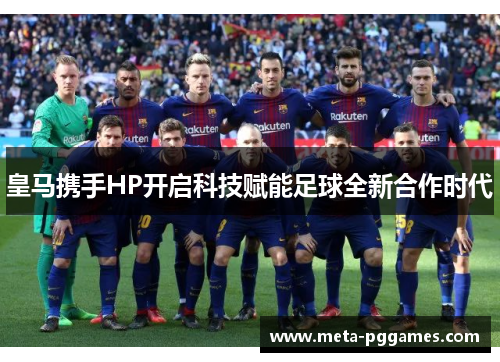 皇马携手HP开启科技赋能足球全新合作时代 皇马携手HP开启科技赋能足球全新合作时代