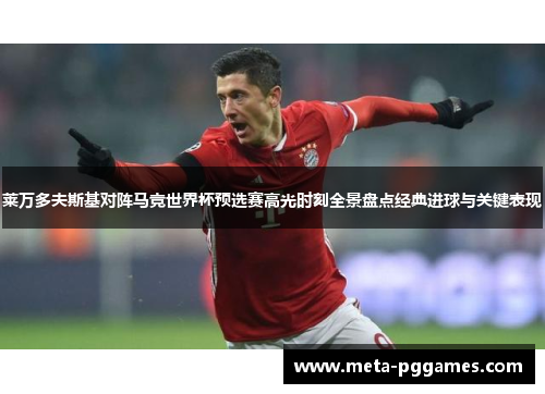 莱万多夫斯基对阵马竞世界杯预选赛高光时刻全景盘点经典进球与关键表现