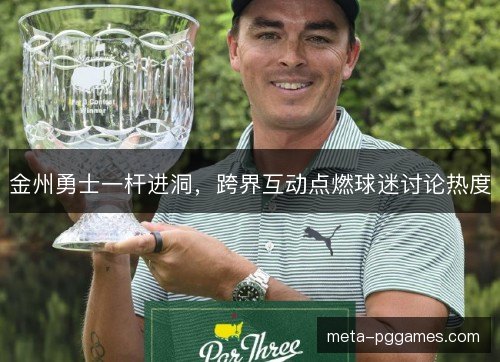 金州勇士一杆进洞，跨界互动点燃球迷讨论热度
